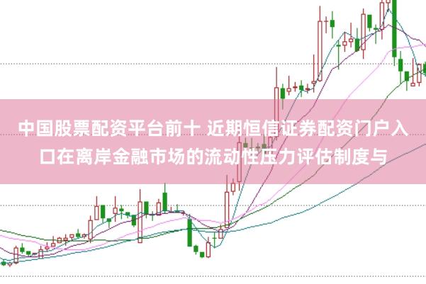 中国股票配资平台前十 近期恒信证券配资门户入口在离岸金融市场的流动性压力评估制度与