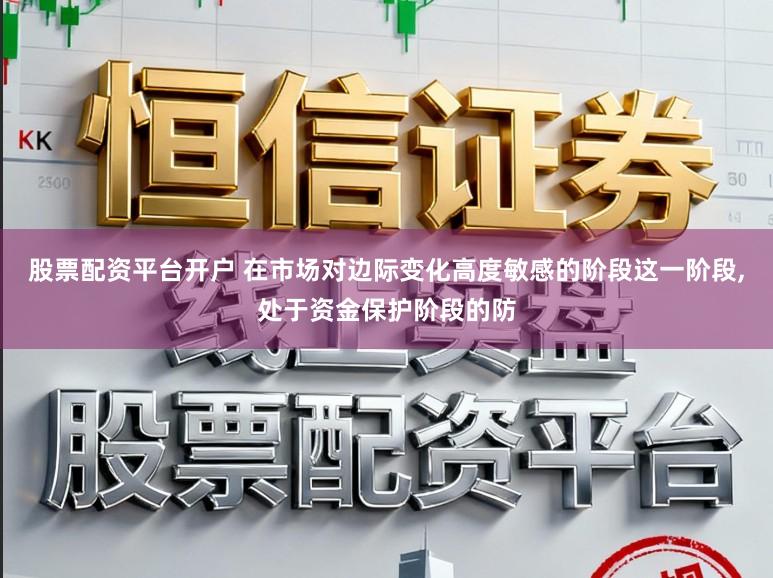 股票配资平台开户 在市场对边际变化高度敏感的阶段这一阶段,处于资金保护阶段的防