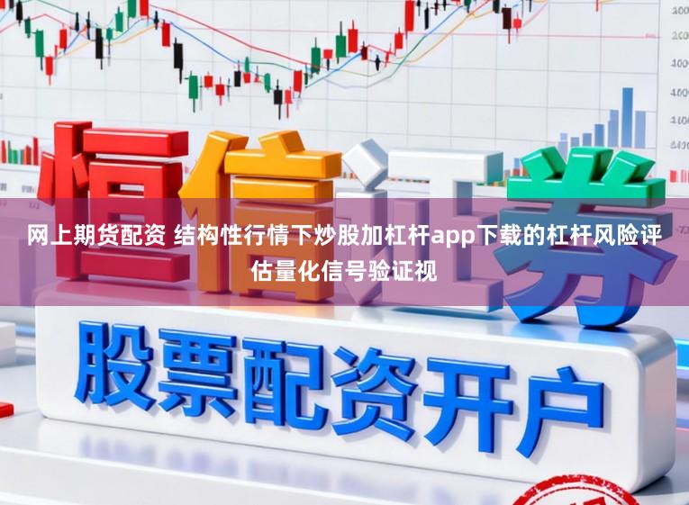 网上期货配资 结构性行情下炒股加杠杆app下载的杠杆风险评估量化信号验证视