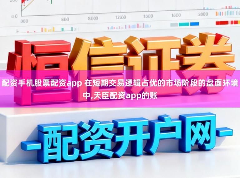 配资手机股票配资app 在短期交易逻辑占优的市场阶段的盘面环境中,天臣配资app的账