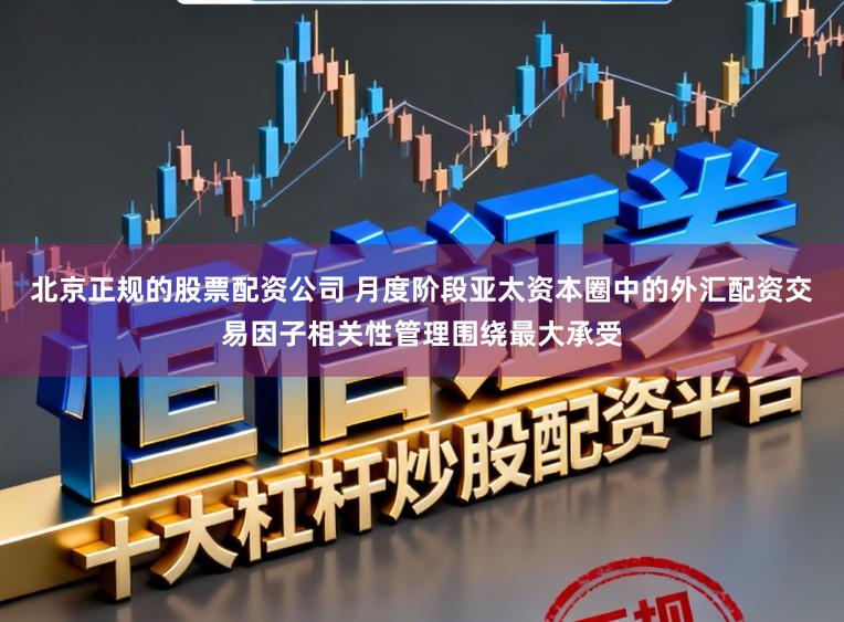 北京正规的股票配资公司 月度阶段亚太资本圈中的外汇配资交易因子相关性管理围绕最大承受