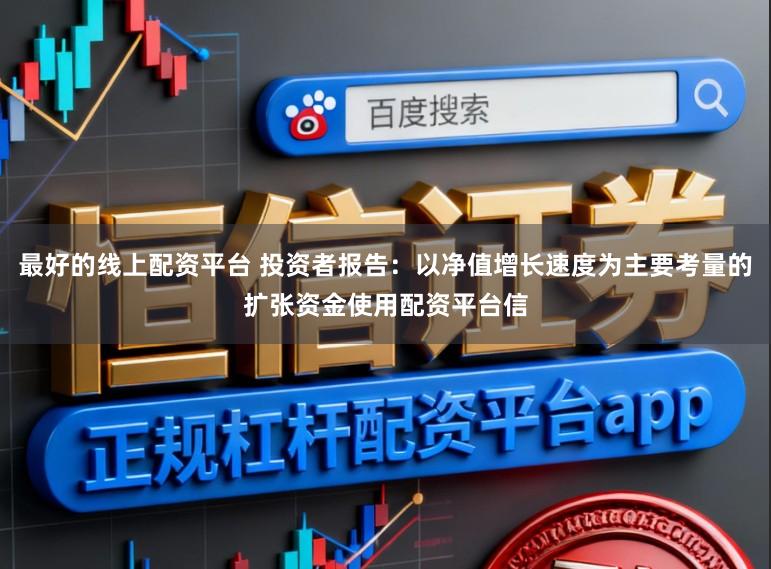 最好的线上配资平台 投资者报告：以净值增长速度为主要考量的扩张资金使用配资平台信