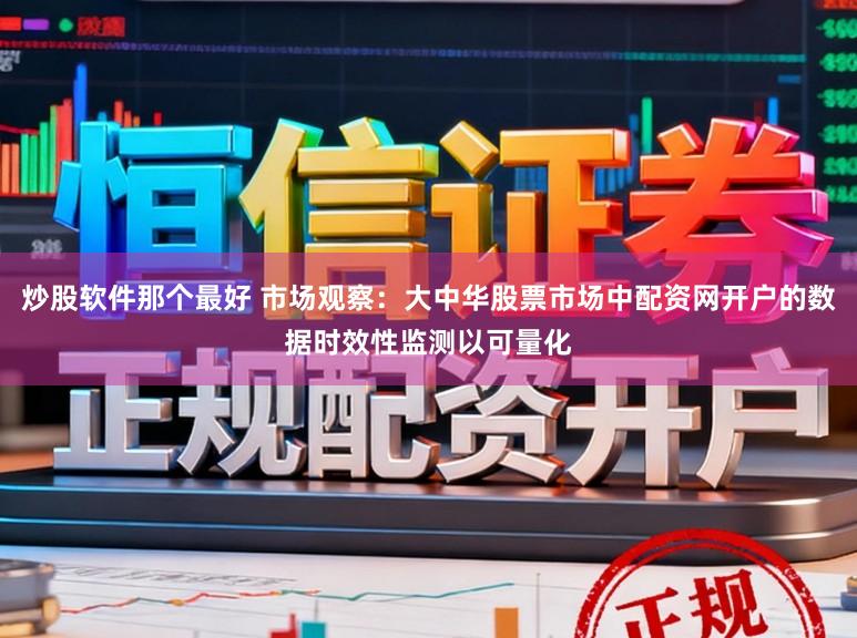 炒股软件那个最好 市场观察：大中华股票市场中配资网开户的数据时效性监测以可量化