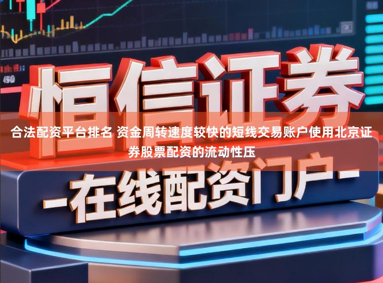合法配资平台排名 资金周转速度较快的短线交易账户使用北京证券股票配资的流动性压