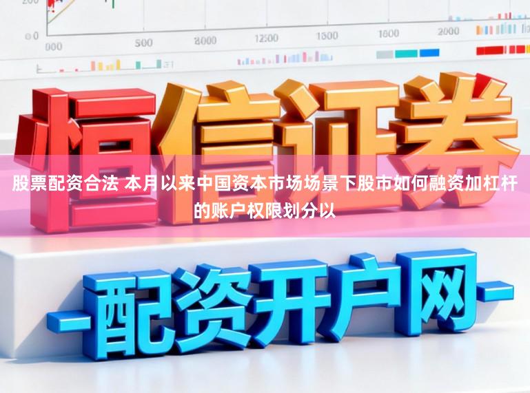 股票配资合法 本月以来中国资本市场场景下股市如何融资加杠杆的账户权限划分以