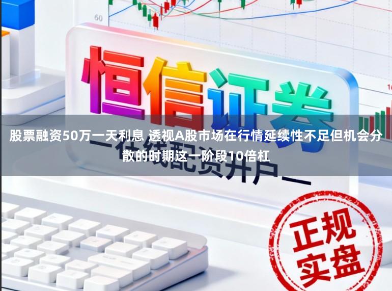 股票融资50万一天利息 透视A股市场在行情延续性不足但机会分散的时期这一阶段10倍杠