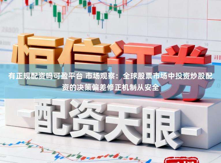 有正规配资吗可盈平台 市场观察：全球股票市场中投资炒股配资的决策偏差修正机制从安全