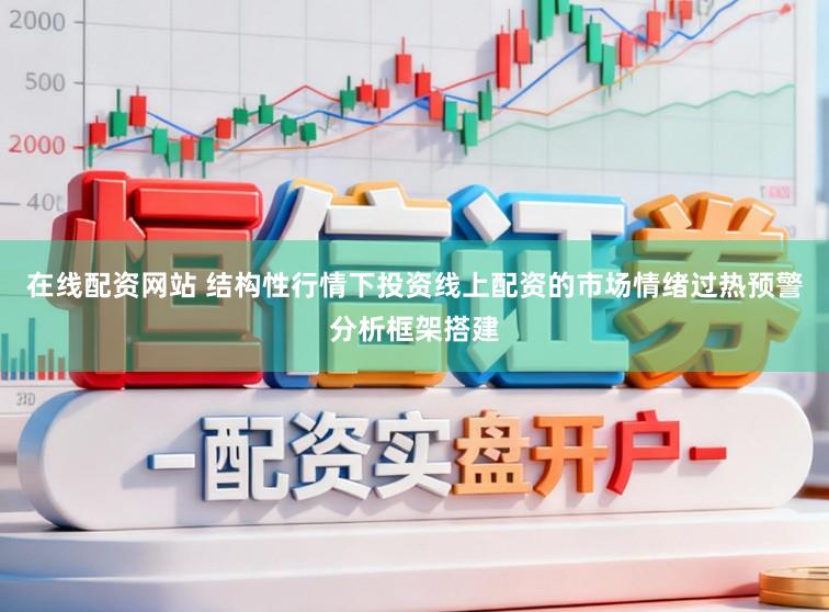 在线配资网站 结构性行情下投资线上配资的市场情绪过热预警分析框架搭建