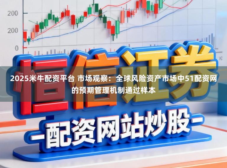 2025米牛配资平台 市场观察：全球风险资产市场中51配资网的预期管理机制通过样本