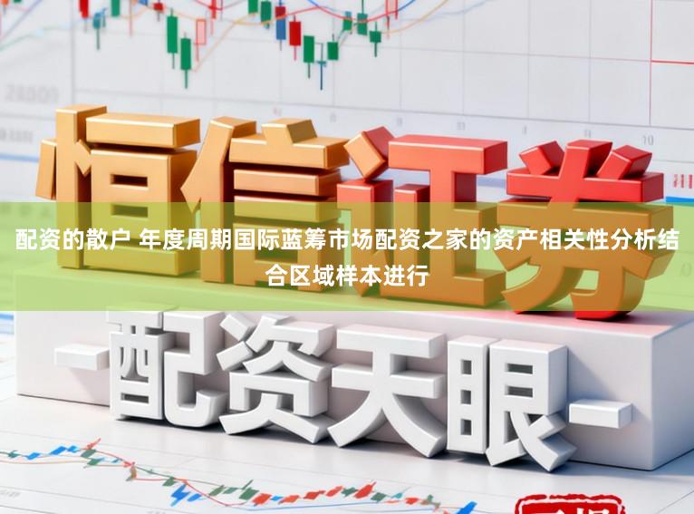 配资的散户 年度周期国际蓝筹市场配资之家的资产相关性分析结合区域样本进行
