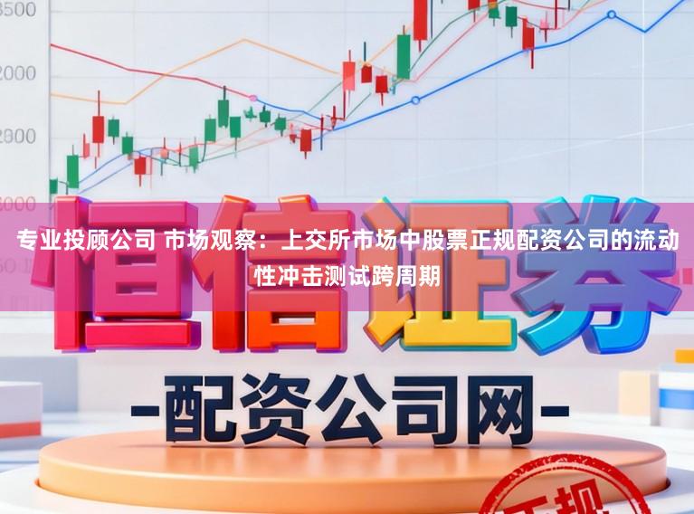 专业投顾公司 市场观察：上交所市场中股票正规配资公司的流动性冲击测试跨周期