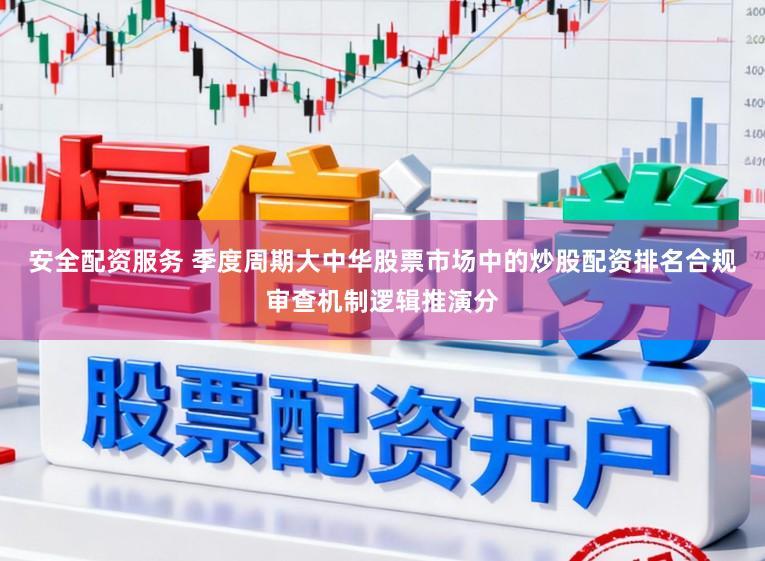 安全配资服务 季度周期大中华股票市场中的炒股配资排名合规审查机制逻辑推演分