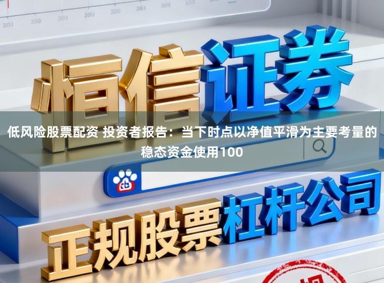 低风险股票配资 投资者报告：当下时点以净值平滑为主要考量的稳态资金使用100