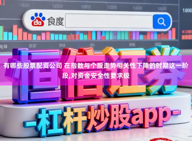 有哪些股票配资公司 在指数与个股走势相关性下降的时期这一阶段，对资金安全性要求极