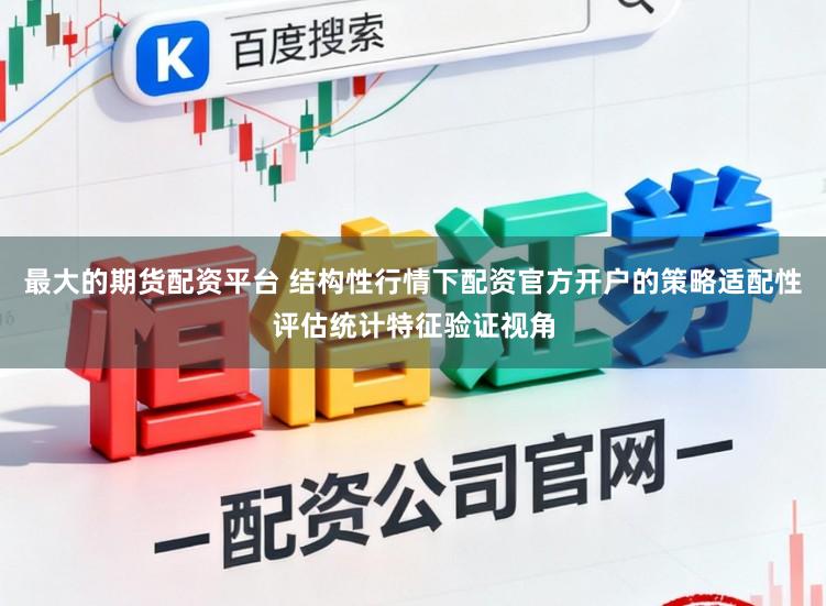 最大的期货配资平台 结构性行情下配资官方开户的策略适配性评估统计特征验证视角