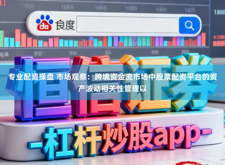 专业配资操盘 市场观察：跨境资金流市场中股票配资平台的资产波动相关性管理以
