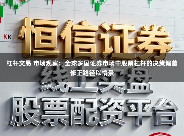 杠杆交易 市场观察：全球多国证券市场中股票杠杆的决策偏差修正路径以情景