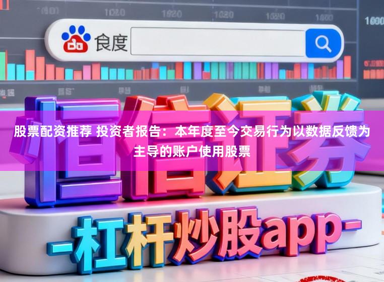 股票配资推荐 投资者报告：本年度至今交易行为以数据反馈为主导的账户使用股票