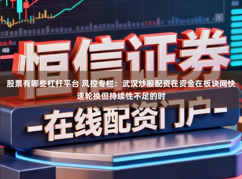 股票有哪些杠杆平台 风控专栏：武汉炒股配资在资金在板块间快速轮换但持续性不足的时