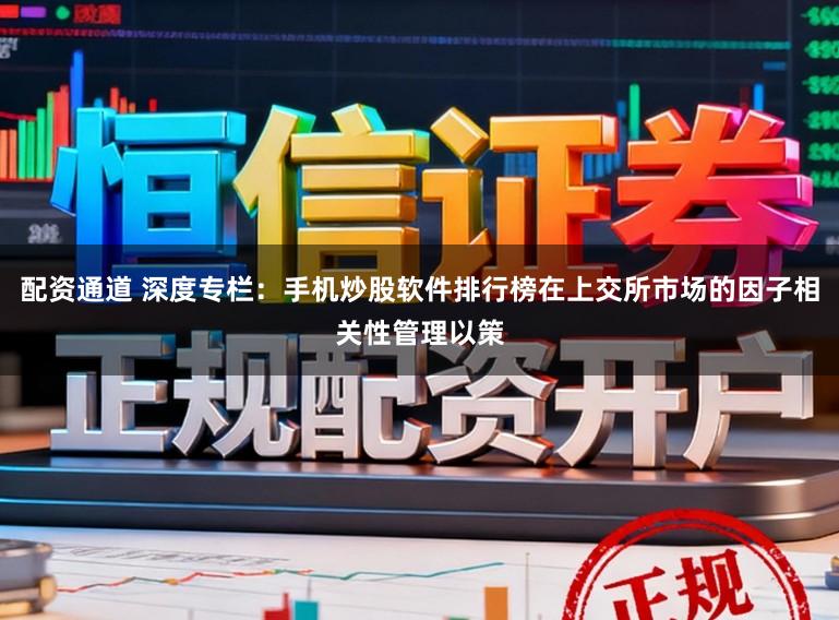 配资通道 深度专栏：手机炒股软件排行榜在上交所市场的因子相关性管理以策