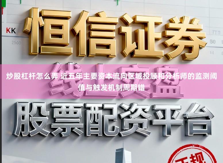 炒股杠杆怎么弄 近五年主要资本流向区域投顾和分析师的监测阈值与触发机制周期错