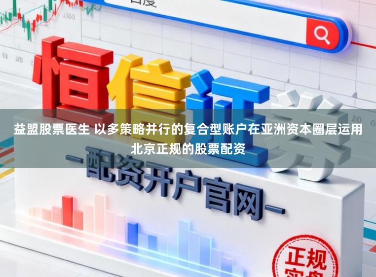 益盟股票医生 以多策略并行的复合型账户在亚洲资本圈层运用北京正规的股票配资