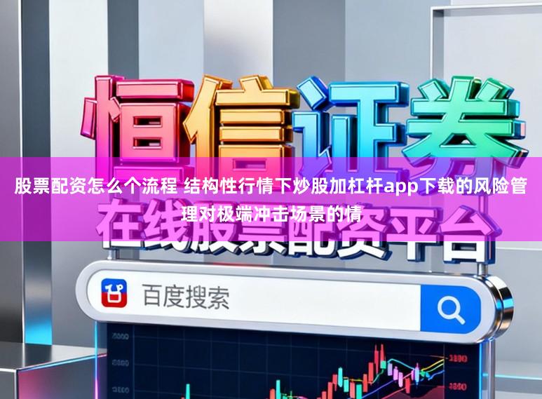 股票配资怎么个流程 结构性行情下炒股加杠杆app下载的风险管理对极端冲击场景的情