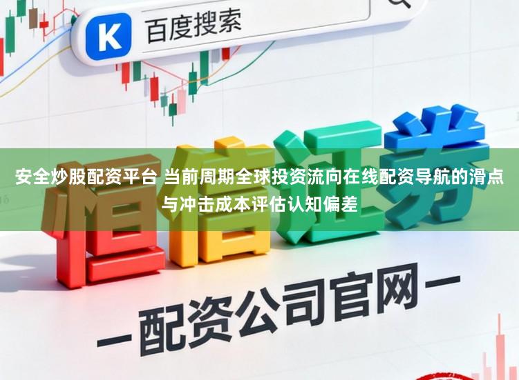 安全炒股配资平台 当前周期全球投资流向在线配资导航的滑点与冲击成本评估认知偏差