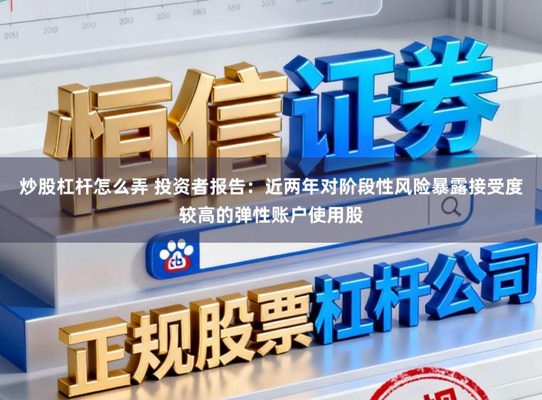 炒股杠杆怎么弄 投资者报告：近两年对阶段性风险暴露接受度较高的弹性账户使用股