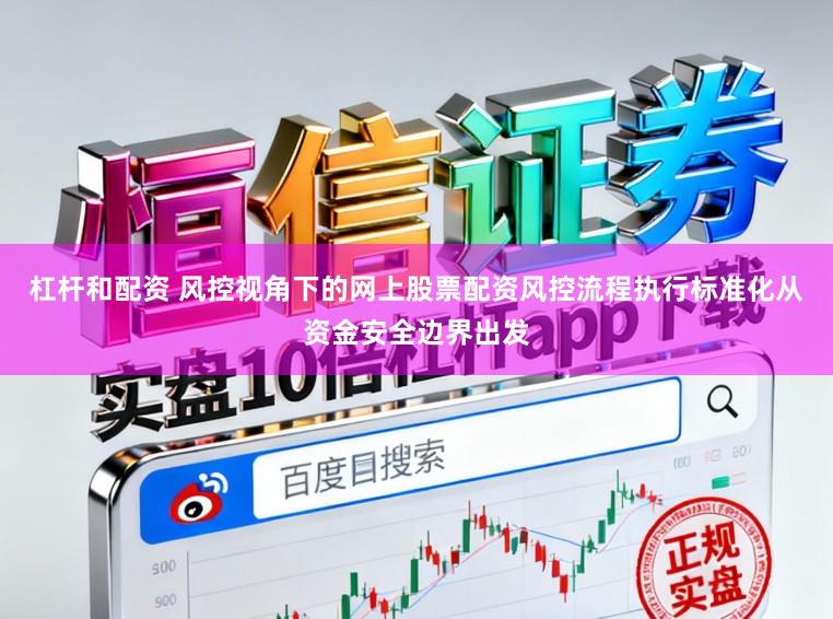 杠杆和配资 风控视角下的网上股票配资风控流程执行标准化从资金安全边界出发
