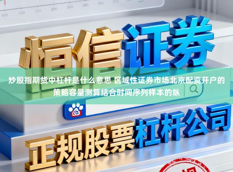 炒股指期货中杠杆是什么意思 区域性证券市场北京配资开户的策略容量测算结合时间序列样本的纵