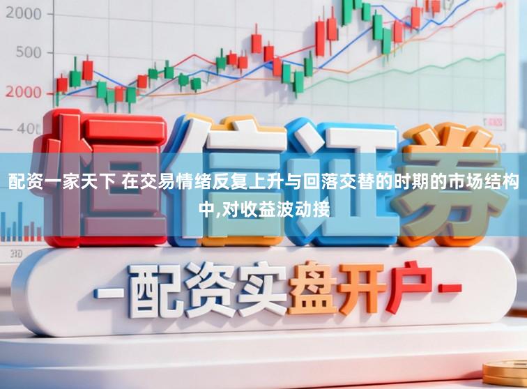 配资一家天下 在交易情绪反复上升与回落交替的时期的市场结构中,对收益波动接