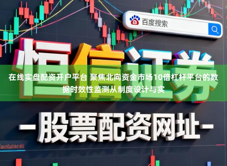 在线实盘配资开户平台 聚焦北向资金市场10倍杠杆平台的数据时效性监测从制度设计与实