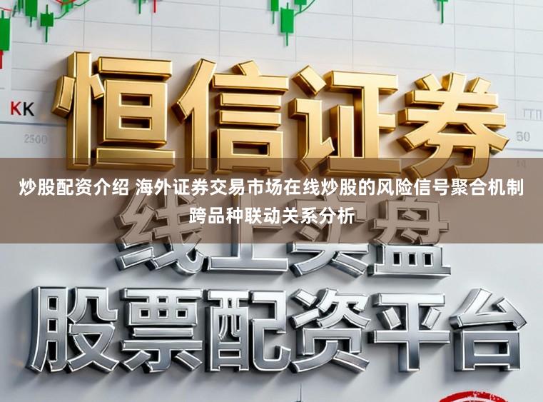 炒股配资介绍 海外证券交易市场在线炒股的风险信号聚合机制跨品种联动关系分析