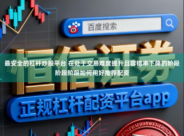 最安全的杠杆炒股平台 在处于交易难度提升且容错率下降的阶段阶段阶段如何用好推荐配资