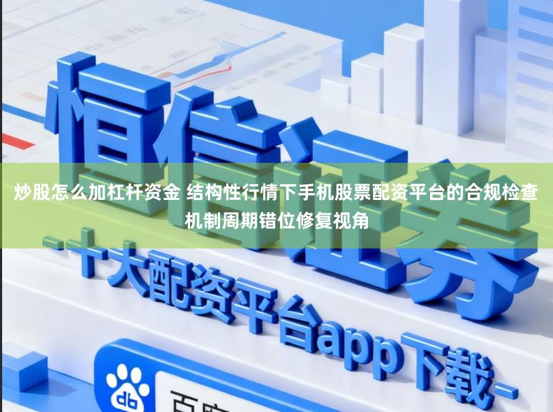 炒股怎么加杠杆资金 结构性行情下手机股票配资平台的合规检查机制周期错位修复视角