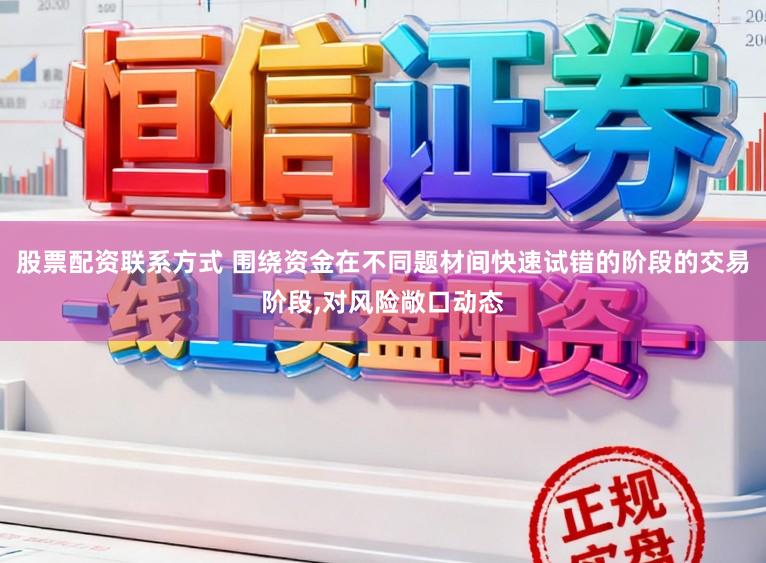 股票配资联系方式 围绕资金在不同题材间快速试错的阶段的交易阶段,对风险敞口动态