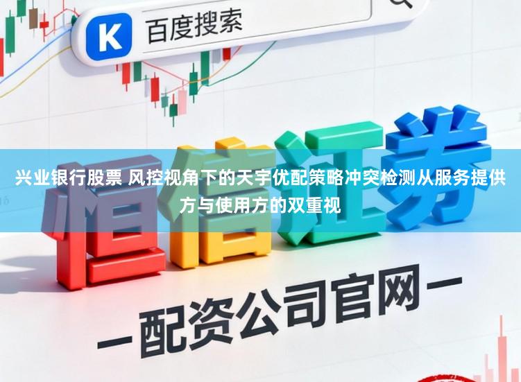 兴业银行股票 风控视角下的天宇优配策略冲突检测从服务提供方与使用方的双重视