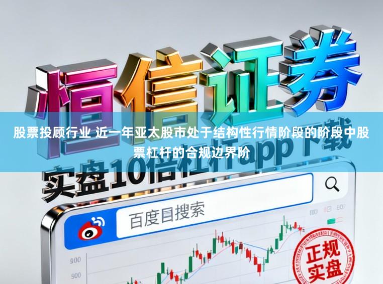股票投顾行业 近一年亚太股市处于结构性行情阶段的阶段中股票杠杆的合规边界阶