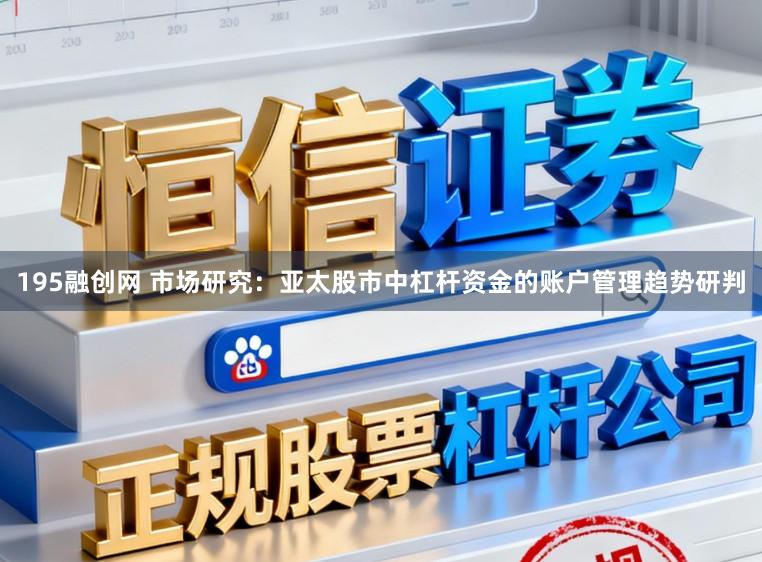 195融创网 市场研究：亚太股市中杠杆资金的账户管理趋势研判