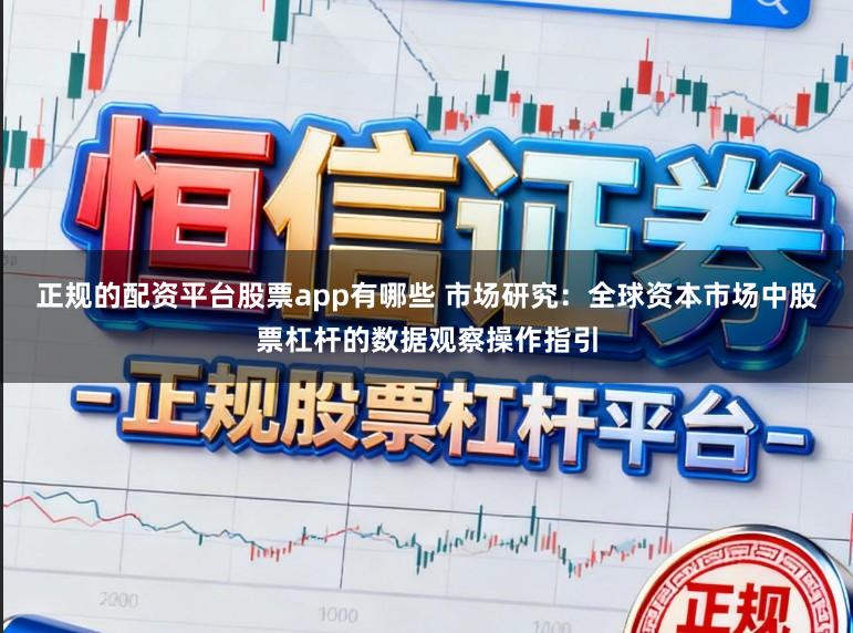 正规的配资平台股票app有哪些 市场研究：全球资本市场中股票杠杆的数据观察操作指引