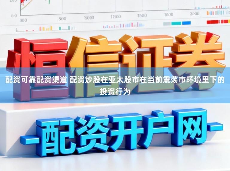 配资可靠配资渠道 配资炒股在亚太股市在当前震荡市环境里下的投资行为