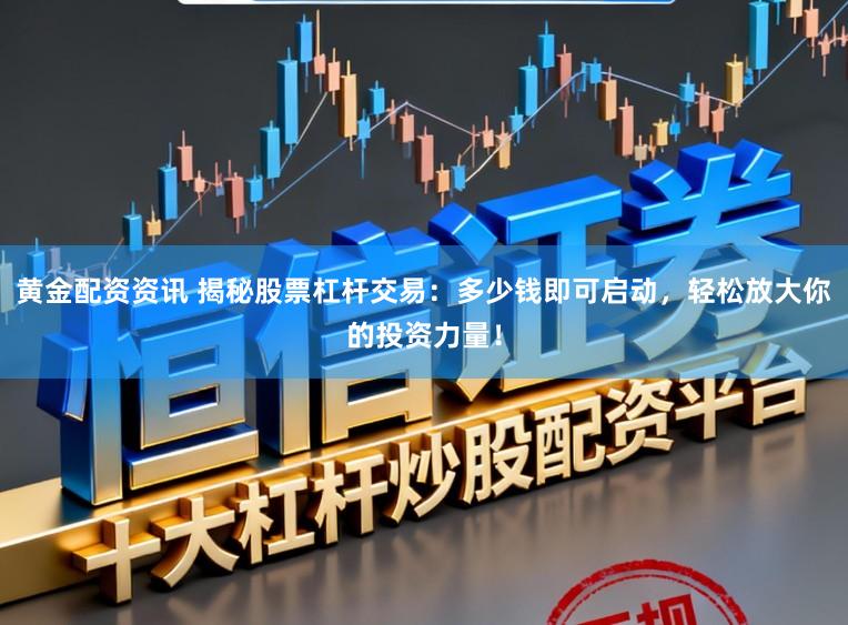 黄金配资资讯 揭秘股票杠杆交易：多少钱即可启动，轻松放大你的投资力量！