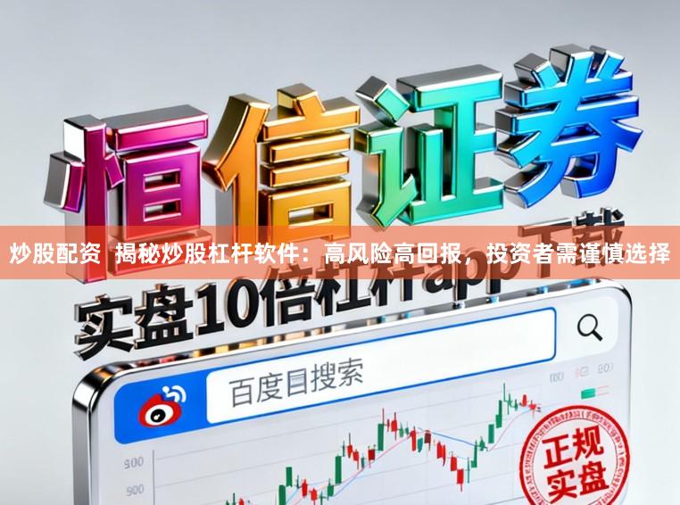 炒股配资  揭秘炒股杠杆软件：高风险高回报，投资者需谨慎选择