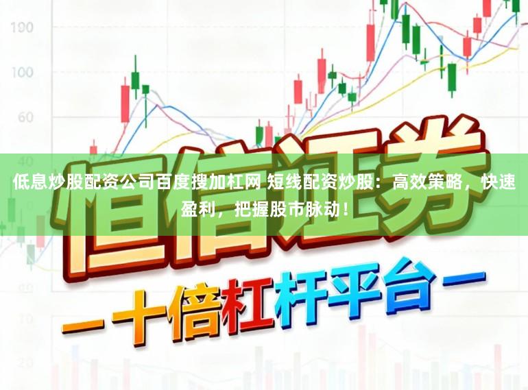 低息炒股配资公司百度搜加杠网 短线配资炒股：高效策略，快速盈利，把握股市脉动！