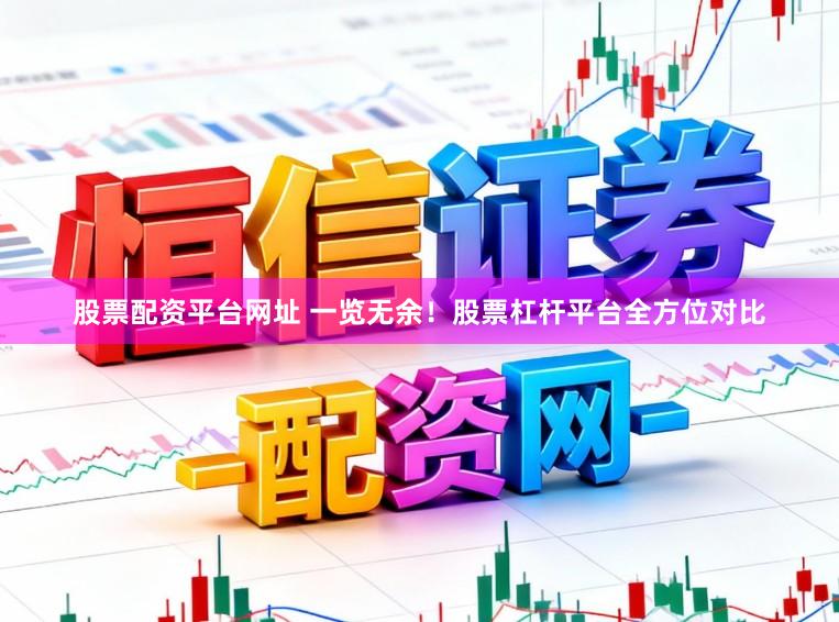 股票配资平台网址 一览无余！股票杠杆平台全方位对比