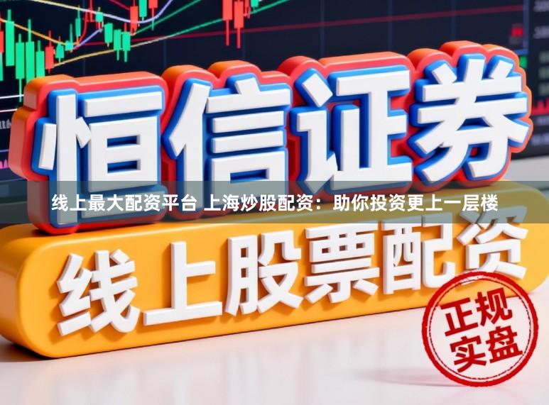 线上最大配资平台 上海炒股配资：助你投资更上一层楼