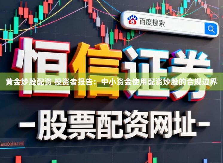 黄金炒股配资 投资者报告：中小资金使用配资炒股的合规边界