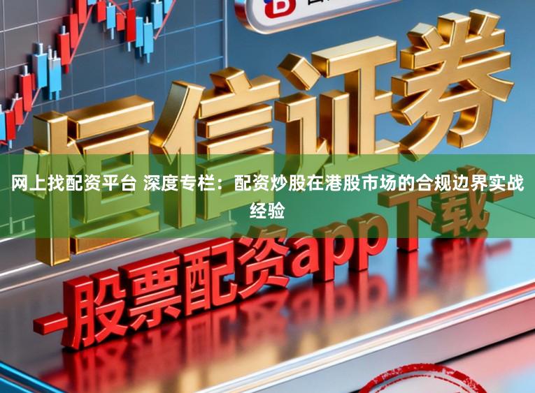 网上找配资平台 深度专栏：配资炒股在港股市场的合规边界实战经验