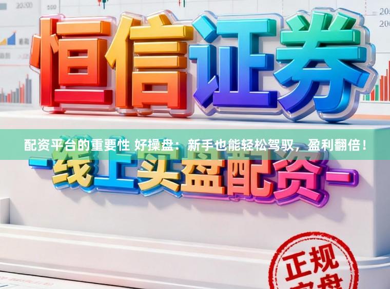 配资平台的重要性 好操盘：新手也能轻松驾驭，盈利翻倍！